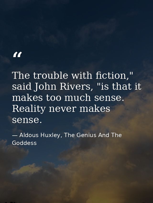 The trouble with fiction," said John Rivers, "is that it makes too much sense. Reality never makes sense. — Aldous Huxley, The Genius And The Goddess