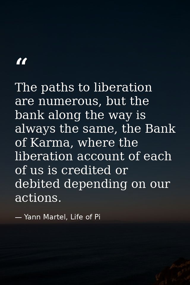 The paths to liberation are numerous, but the bank along the way is always the same, the Bank of Karma, where the libera — Yann Martel, Life of Pi
