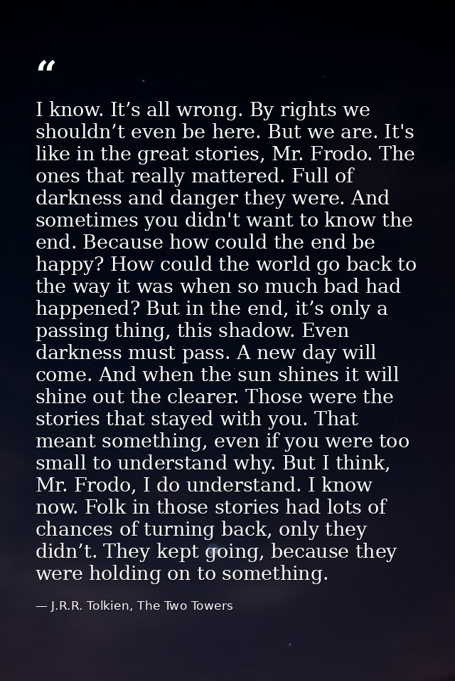 I know. It’s all wrong. By rights we shouldn’t even be here. But we are. It's like in the great stories, Mr. Frodo. The  — J.R.R. Tolkien, The Two Towers
