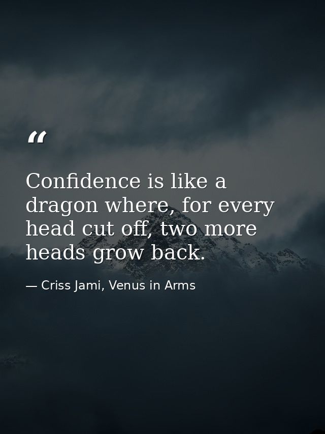 Confidence is like a dragon where, for every head cut off, two more heads grow back. — Criss Jami, Venus in Arms