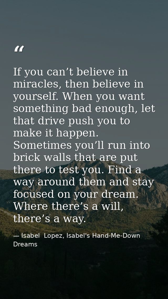 If you can’t believe in miracles, then believe in yourself. When you want something bad enough, let that drive push you  — Isabel  Lopez, Isabel's Hand-Me-Down Dreams