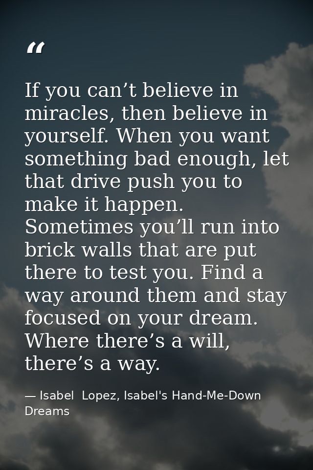 If you can’t believe in miracles, then believe in yourself. When you want something bad enough, let that drive push you  — Isabel  Lopez, Isabel's Hand-Me-Down Dreams