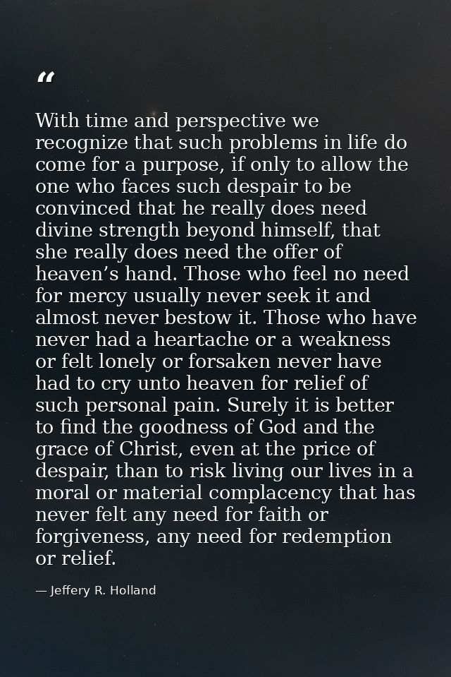 With time and perspective we recognize that such problems in life do come for a purpose, if only to allow the one who fa — Jeffery R. Holland
