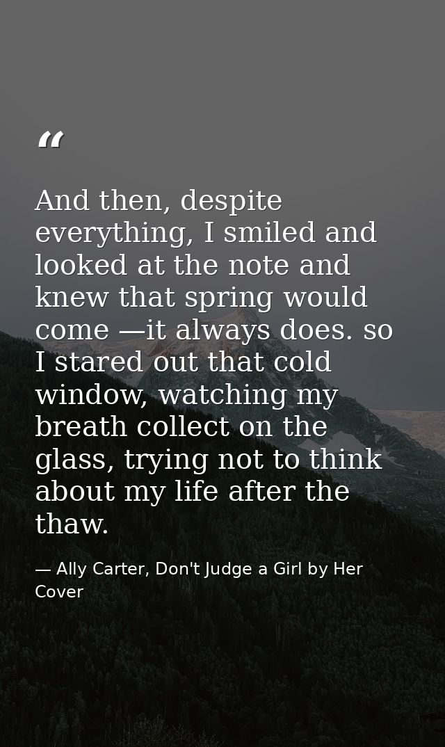 And then, despite everything, I smiled and looked at the note and knew that spring would come —it always does. so I star — Ally Carter, Don't Judge a Girl by Her Cover