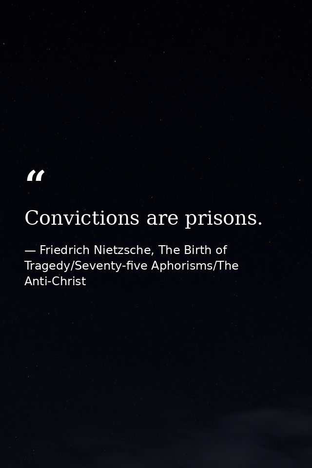 Convictions are prisons. — Friedrich Nietzsche, The Birth of Tragedy/Seventy-five Aphorisms/The Anti-Christ