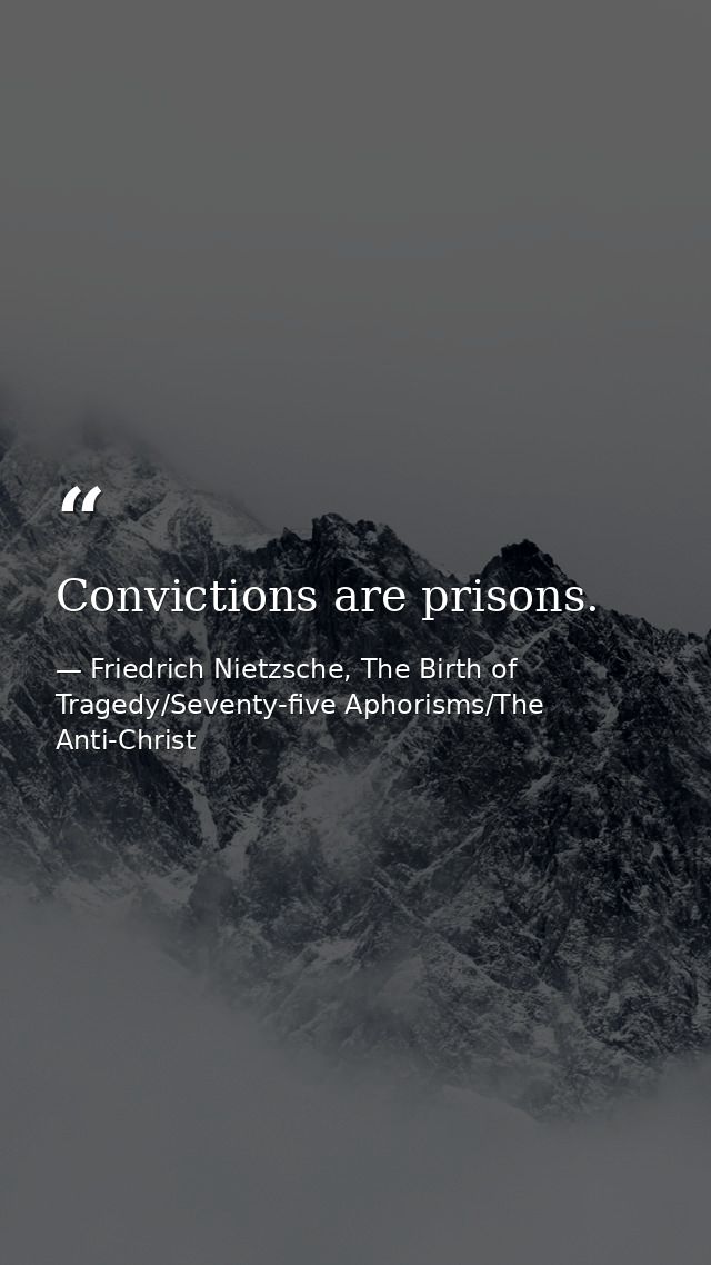 Convictions are prisons. — Friedrich Nietzsche, The Birth of Tragedy/Seventy-five Aphorisms/The Anti-Christ