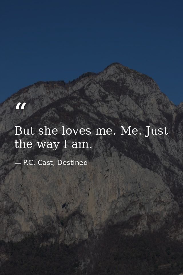 But she loves me. Me. Just the way I am. — P.C. Cast, Destined