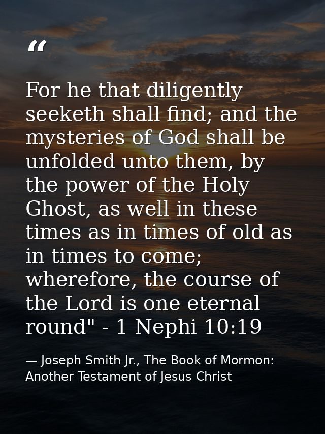 For he that diligently seeketh shall find; and the mysteries of God shall be unfolded unto them, by the power of the Hol — Joseph Smith Jr., The Book of Mormon: Another Testament of Jesus Christ