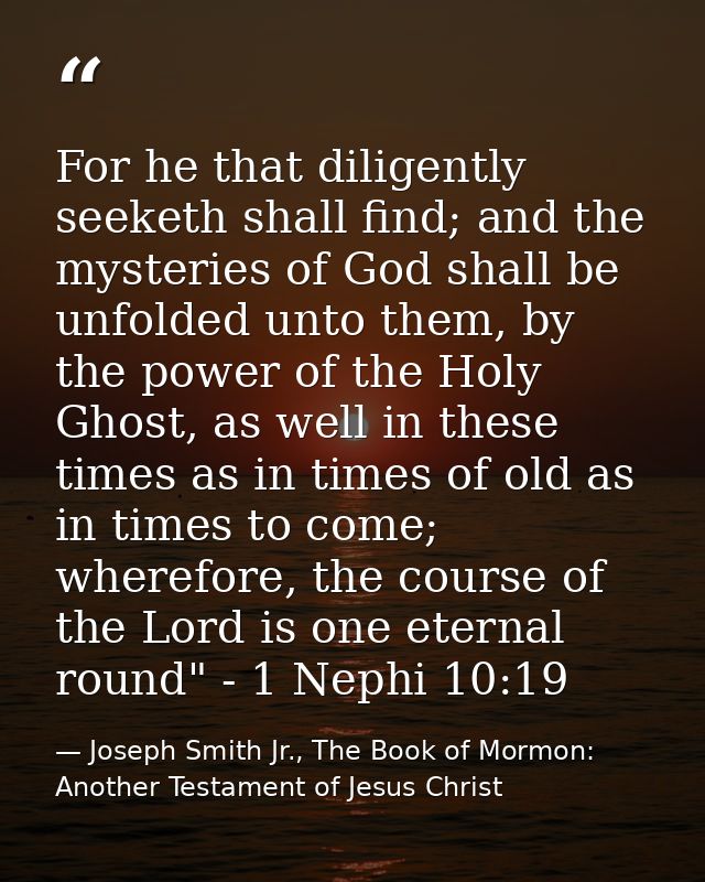 For he that diligently seeketh shall find; and the mysteries of God shall be unfolded unto them, by the power of the Hol — Joseph Smith Jr., The Book of Mormon: Another Testament of Jesus Christ