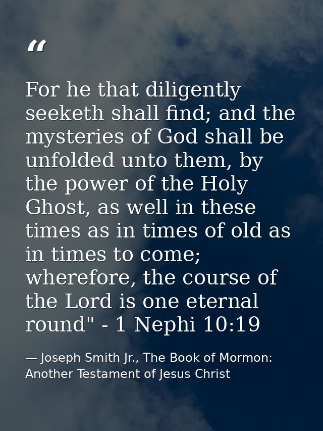 For he that diligently seeketh shall find; and the mysteries of God shall be unfolded unto them, by the power of the Hol — Joseph Smith Jr., The Book of Mormon: Another Testament of Jesus Christ