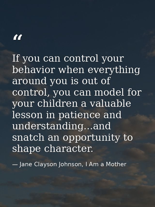 If you can control your behavior when everything around you is out of control, you can model for your children a valuabl — Jane Clayson Johnson, I Am a Mother