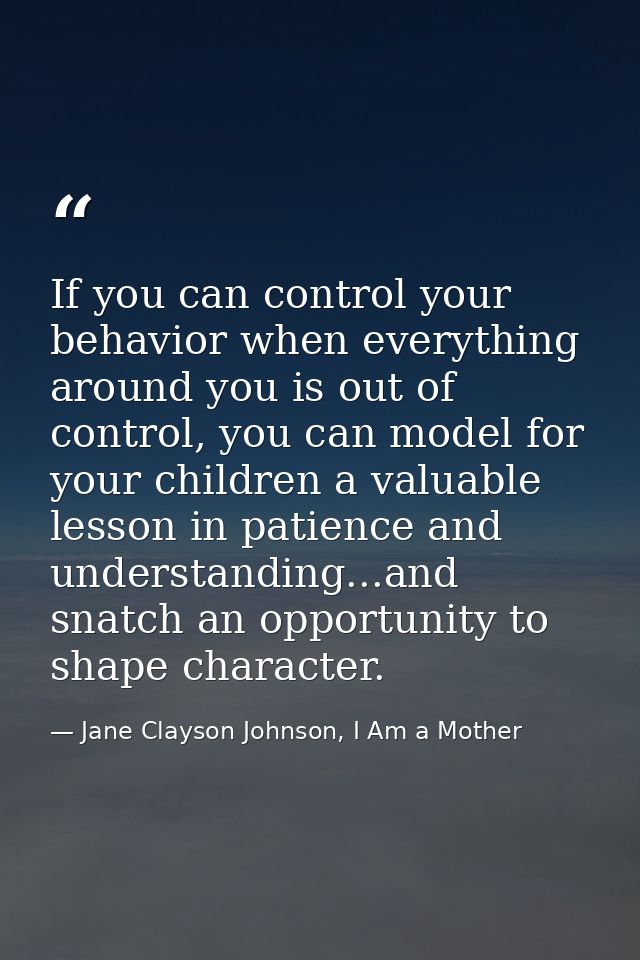If you can control your behavior when everything around you is out of control, you can model for your children a valuabl — Jane Clayson Johnson, I Am a Mother