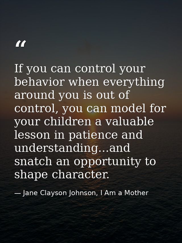 If you can control your behavior when everything around you is out of control, you can model for your children a valuabl — Jane Clayson Johnson, I Am a Mother