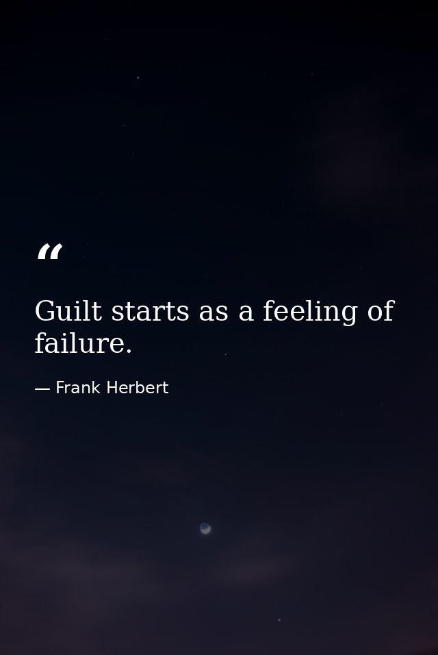 Guilt starts as a feeling of failure. — Frank Herbert