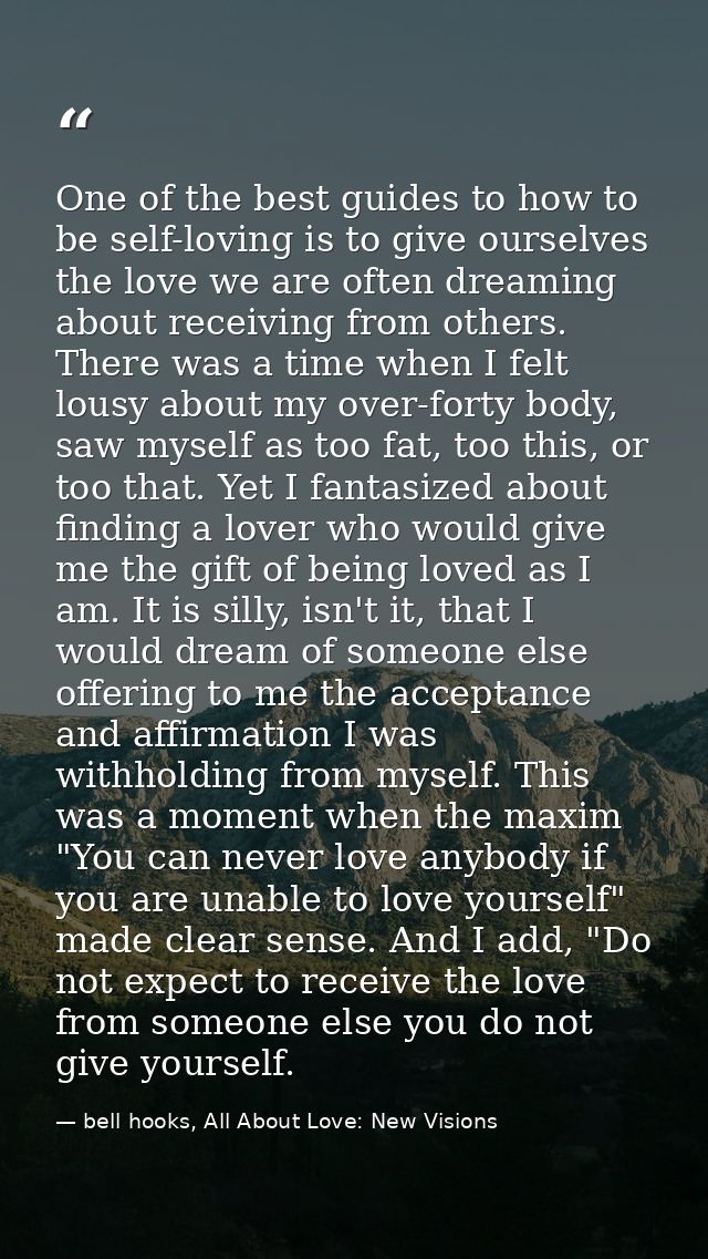 One of the best guides to how to be self-loving is to give ourselves the love we are often dreaming about receiving from — bell hooks, All About Love: New Visions