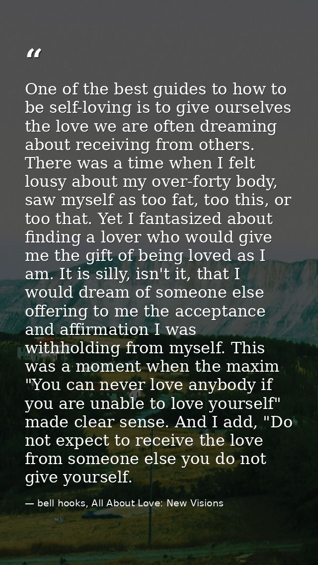One of the best guides to how to be self-loving is to give ourselves the love we are often dreaming about receiving from — bell hooks, All About Love: New Visions
