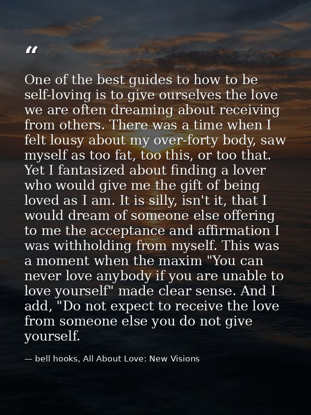 One of the best guides to how to be self-loving is to give ourselves the love we are often dreaming about receiving from — bell hooks, All About Love: New Visions