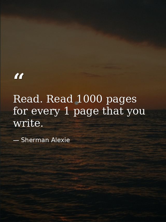 Read. Read 1000 pages for every 1 page that you write. — Sherman Alexie