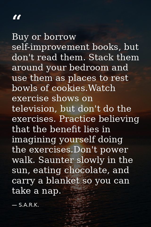 Buy or borrow self-improvement books, but don't read them. Stack them around your bedroom and use them as places to rest — S.A.R.K.