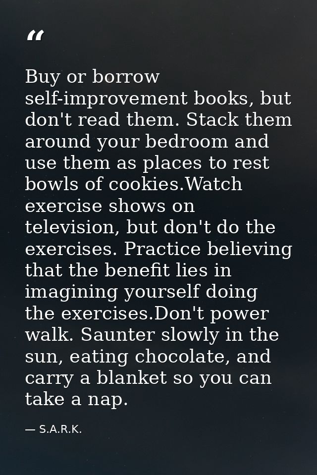 Buy or borrow self-improvement books, but don't read them. Stack them around your bedroom and use them as places to rest — S.A.R.K.