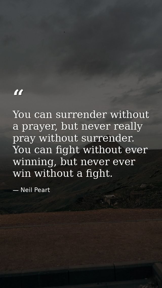 You can surrender without a prayer, but never really pray without surrender. You can fight without ever winning, but nev — Neil Peart