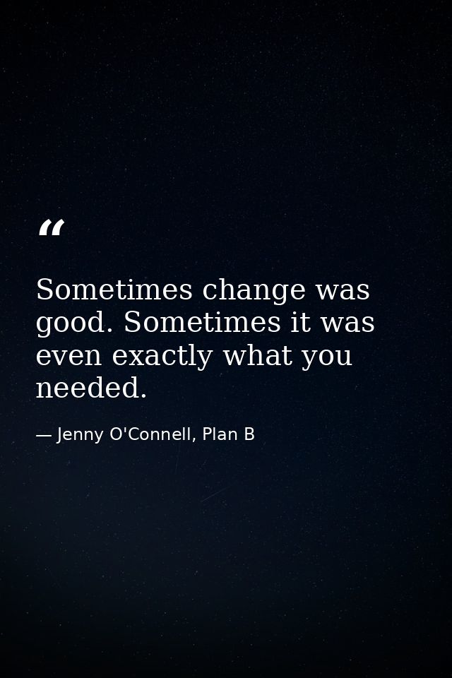 Sometimes change was good. Sometimes it was even exactly what you needed. — Jenny O'Connell, Plan B