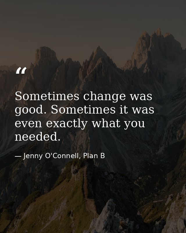 Sometimes change was good. Sometimes it was even exactly what you needed. — Jenny O'Connell, Plan B