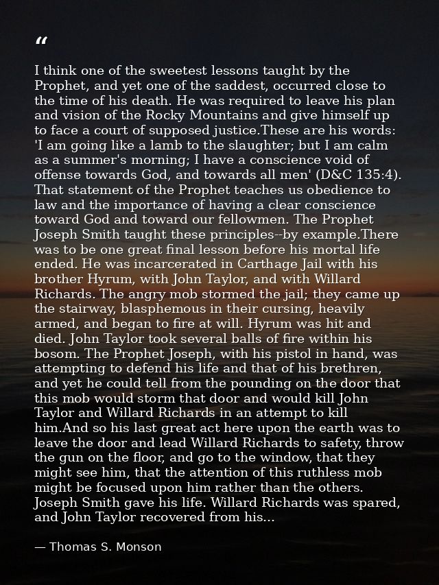 I think one of the sweetest lessons taught by the Prophet, and yet one of the saddest, occurred close to the time of his — Thomas S. Monson