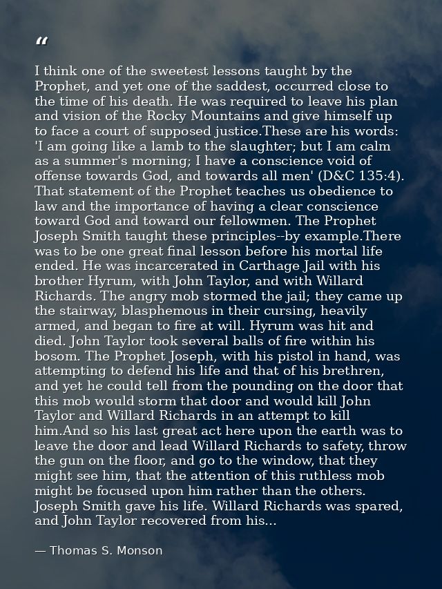 I think one of the sweetest lessons taught by the Prophet, and yet one of the saddest, occurred close to the time of his — Thomas S. Monson