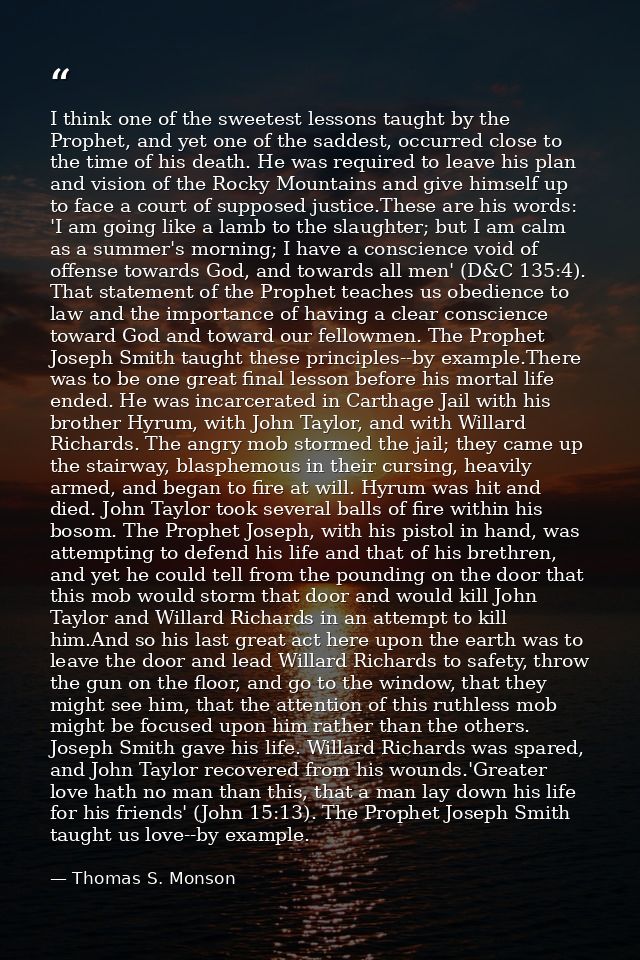 I think one of the sweetest lessons taught by the Prophet, and yet one of the saddest, occurred close to the time of his — Thomas S. Monson