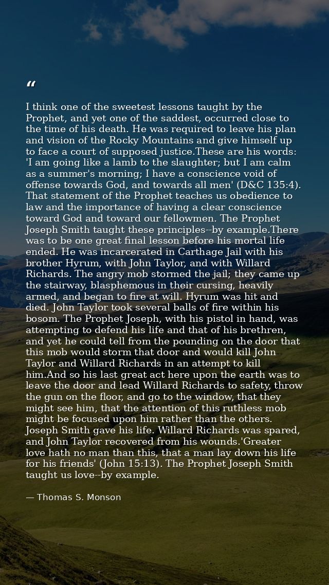 I think one of the sweetest lessons taught by the Prophet, and yet one of the saddest, occurred close to the time of his — Thomas S. Monson