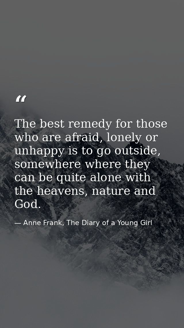 The best remedy for those who are afraid, lonely or unhappy is to go outside, somewhere where they can be quite alone wi — Anne Frank, The Diary of a Young Girl