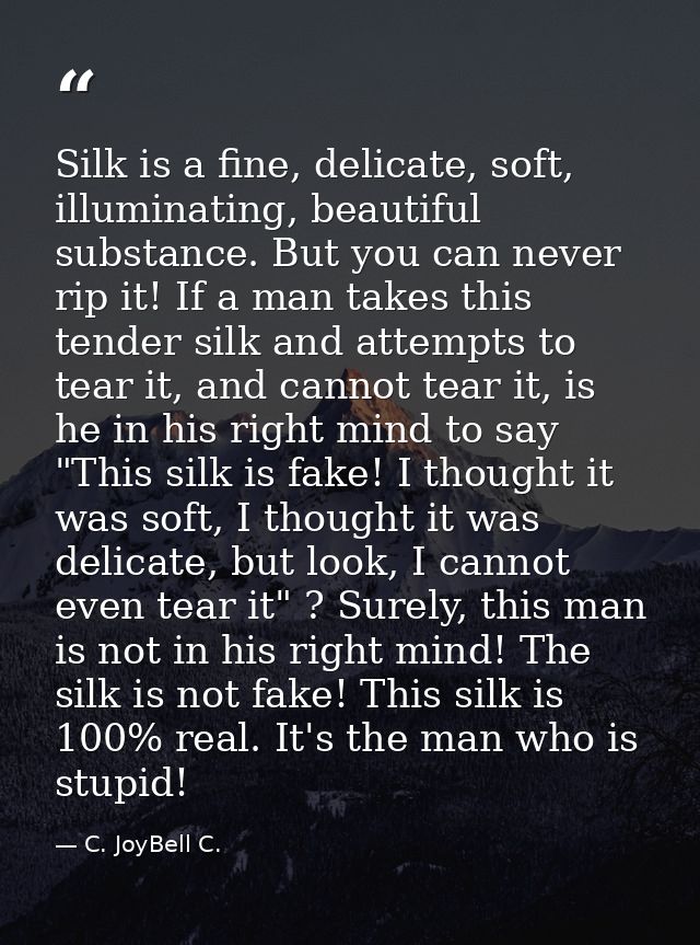 Silk is a fine, delicate, soft, illuminating, beautiful substance. But you can never rip it! If a man takes this tender  — C. JoyBell C.