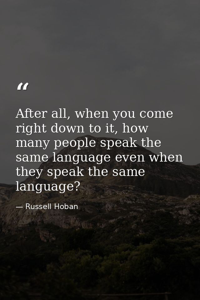 After all, when you come right down to it, how many people speak the same language even when they speak the same languag — Russell Hoban