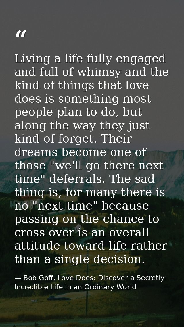 Living a life fully engaged and full of whimsy and the kind of things that love does is something most people plan to do — Bob Goff, Love Does: Discover a Secretly Incredible Life in an Ordinary World