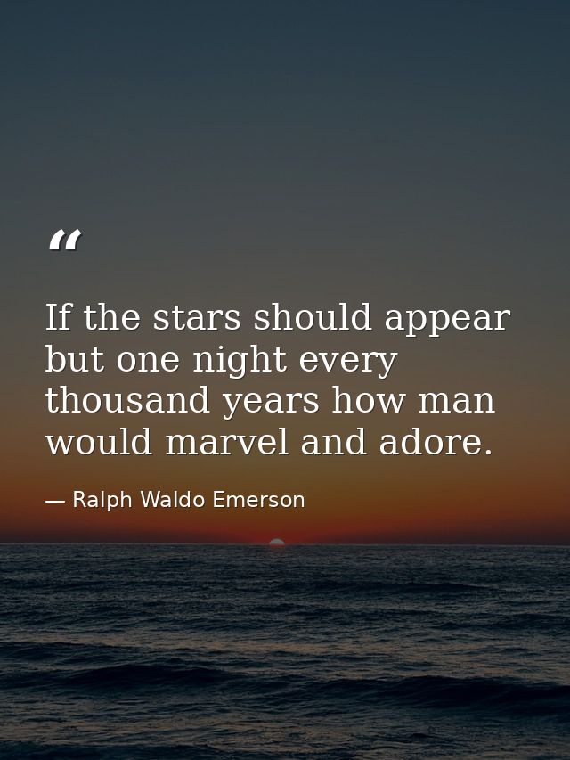 If the stars should appear but one night every thousand years how man would marvel and adore. — Ralph Waldo Emerson