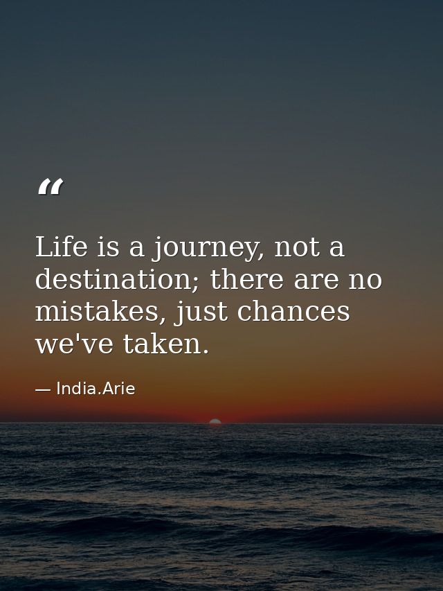 Life is a journey, not a destination; there are no mistakes, just chances we've taken. — India.Arie