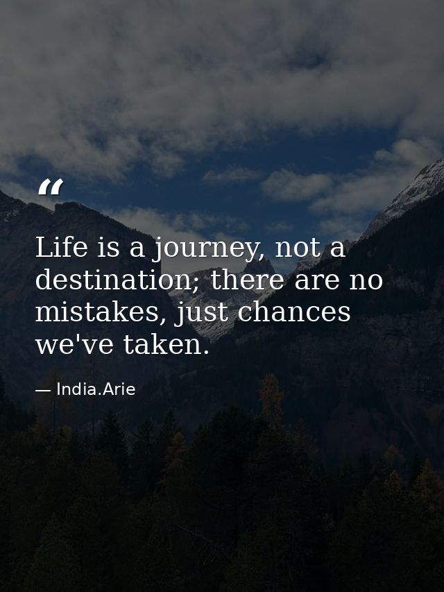 Life is a journey, not a destination; there are no mistakes, just chances we've taken. — India.Arie