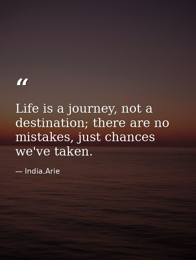 Life is a journey, not a destination; there are no mistakes, just chances we've taken. — India.Arie