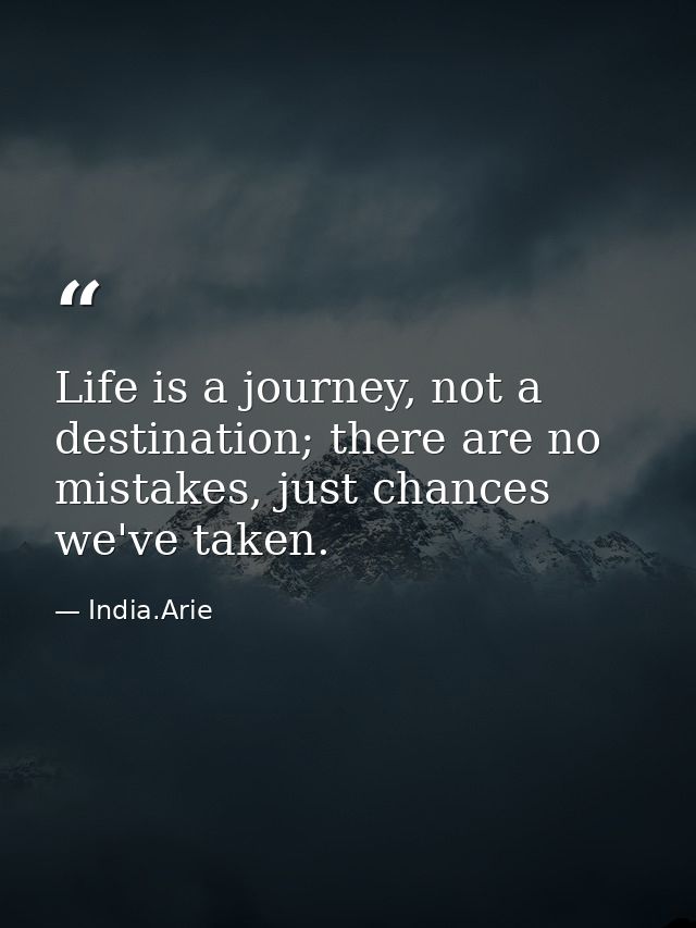 Life is a journey, not a destination; there are no mistakes, just chances we've taken. — India.Arie