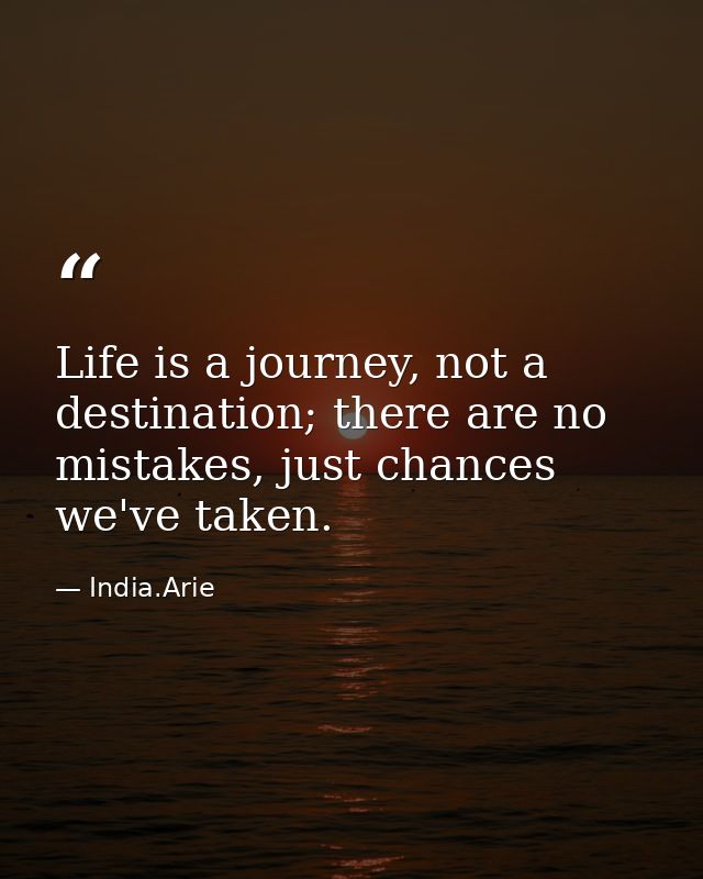Life is a journey, not a destination; there are no mistakes, just chances we've taken. — India.Arie