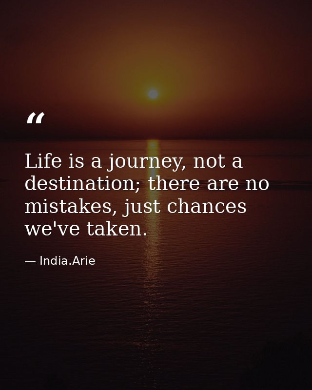 Life is a journey, not a destination; there are no mistakes, just chances we've taken. — India.Arie