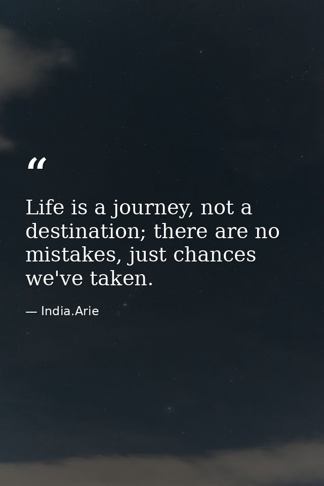 Life is a journey, not a destination; there are no mistakes, just chances we've taken. — India.Arie