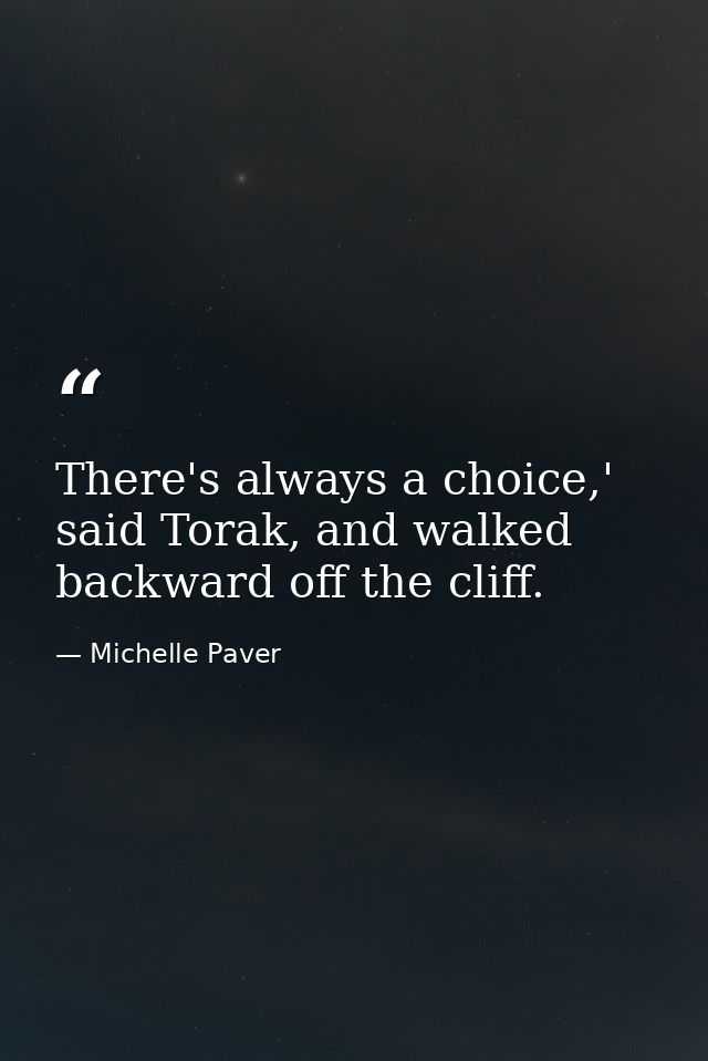 There's always a choice,' said Torak, and walked backward off the cliff. — Michelle Paver
