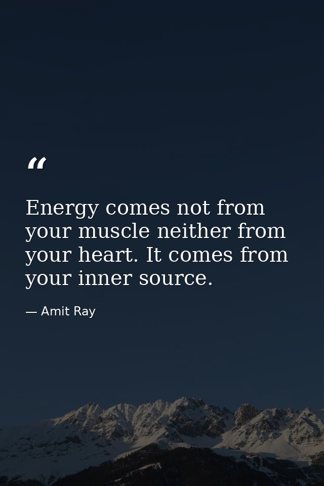 Energy comes not from your muscle neither from your heart. It comes from your inner source. — Amit Ray