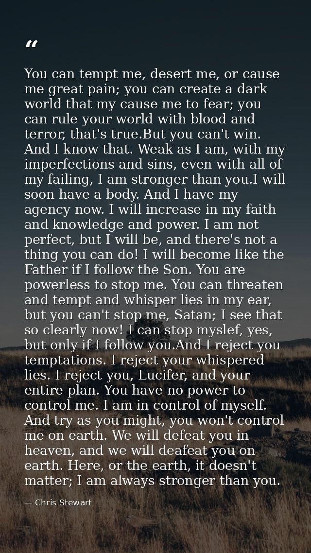 You can tempt me, desert me, or cause me great pain; you can create a dark world that my cause me to fear; you can rule  — Chris Stewart