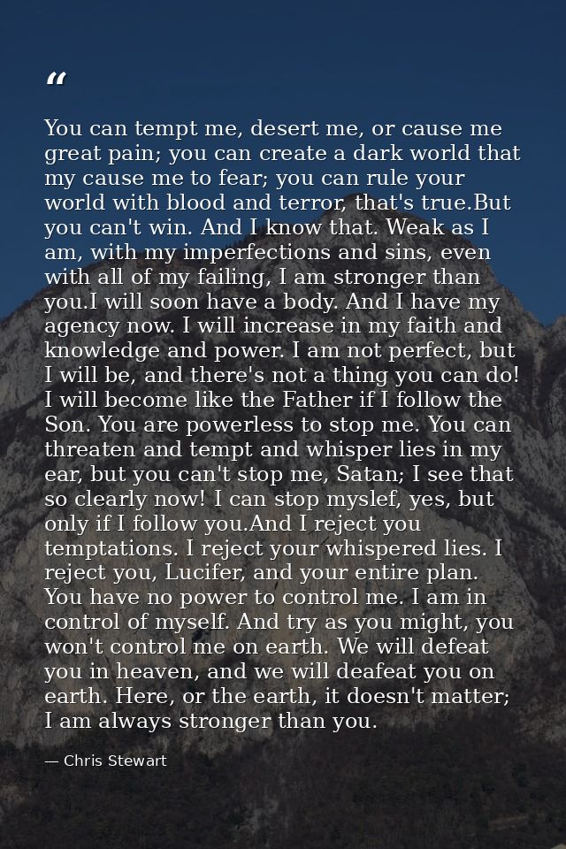 You can tempt me, desert me, or cause me great pain; you can create a dark world that my cause me to fear; you can rule  — Chris Stewart