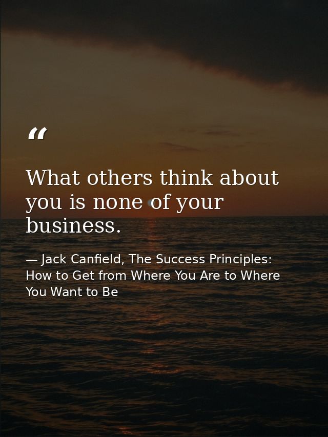 What others think about you is none of your business. — Jack Canfield, The Success Principles: How to Get from Where You Are to Where You Want to Be