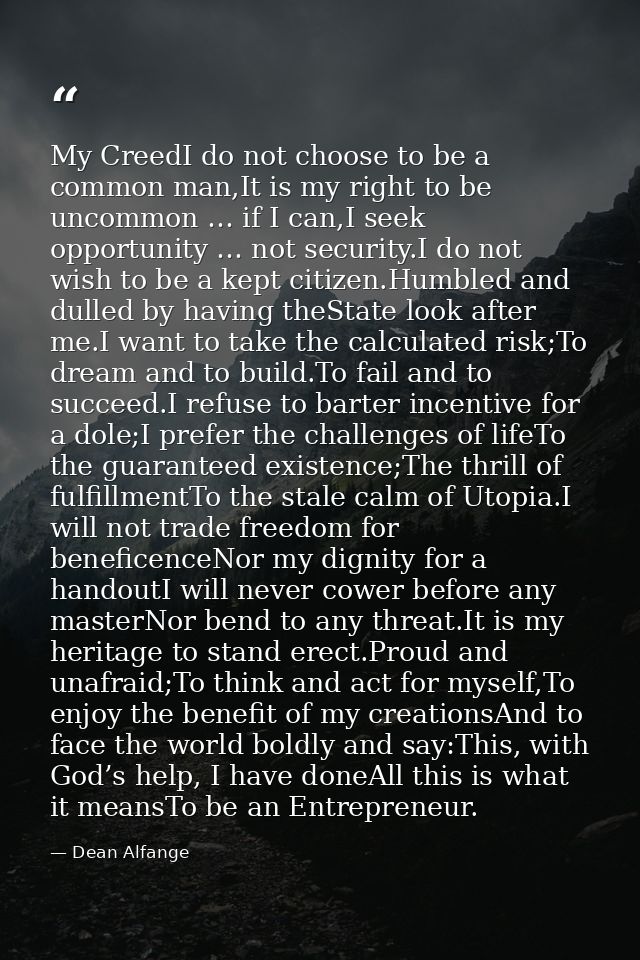 My CreedI do not choose to be a common man,It is my right to be uncommon … if I can,I seek opportunity … not security.I  — Dean Alfange