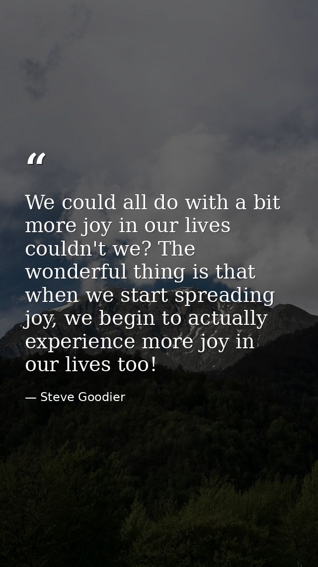 We could all do with a bit more joy in our lives couldn't we? The wonderful thing is that when we start spreading joy, w — Steve Goodier